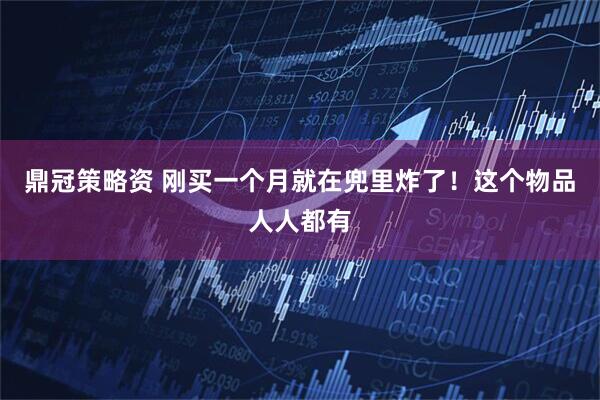 鼎冠策略资 刚买一个月就在兜里炸了！这个物品人人都有