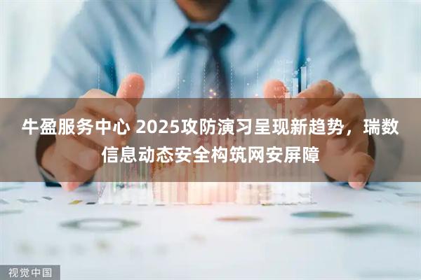 牛盈服务中心 2025攻防演习呈现新趋势，瑞数信息动态安全构筑网安屏障