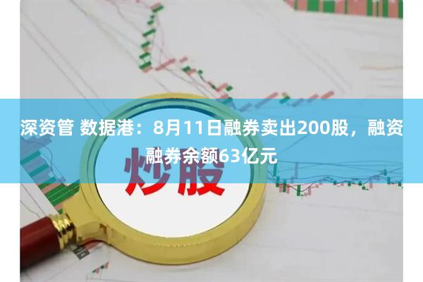 深资管 数据港：8月11日融券卖出200股，融资融券余额63亿元