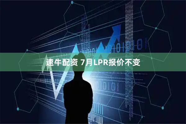 速牛配资 7月LPR报价不变