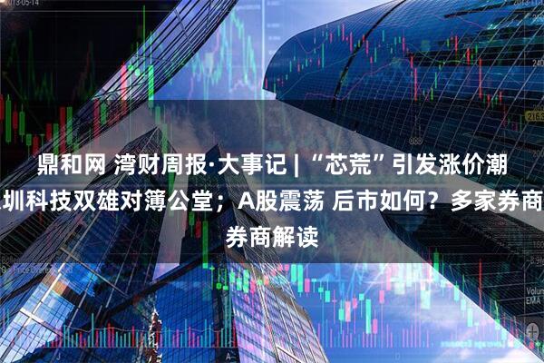 鼎和网 湾财周报·大事记 | “芯荒”引发涨价潮；深圳科技双雄对簿公堂；A股震荡 后市如何？多家券商解读