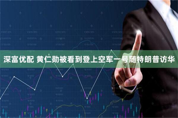 深富优配 黄仁勋被看到登上空军一号随特朗普访华