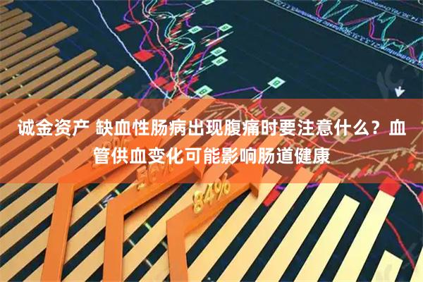 诚金资产 缺血性肠病出现腹痛时要注意什么？血管供血变化可能影响肠道健康